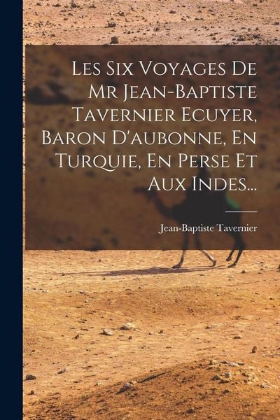 Produktbild: Les Six Voyages De Mr Jean-baptiste Tavernier Ecuyer, Baron D'aubonne, En Turquie, En Perse Et Aux Indes...