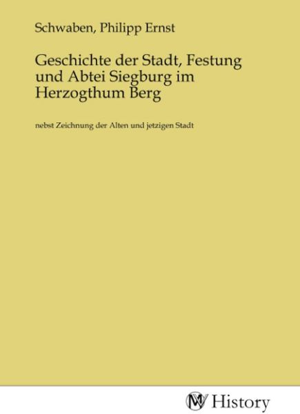 Geschichte der Stadt, Festung und Abtei Siegburg im Herzogthum Berg, Taschenbuch von , MV-History, 9783753635033