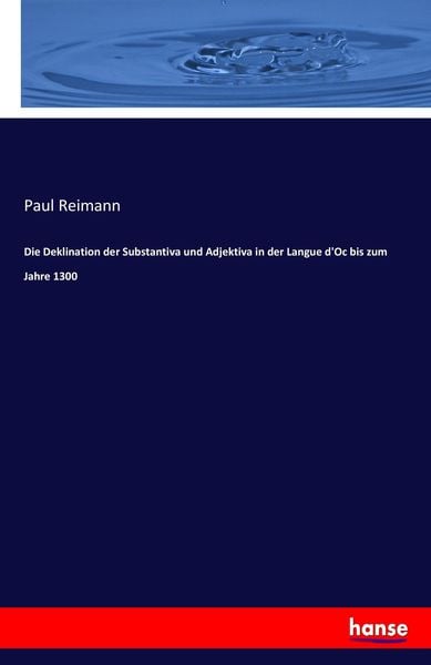 Die Deklination der Substantiva und Adjektiva in der Langue d'Oc bis zum Jahre 1300, Taschenbuch von Paul Reimann, Hansebooks, 9783744737838