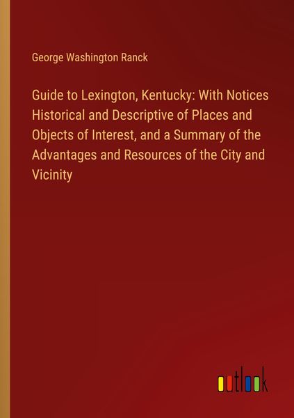 Produktbild: Guide to Lexington, Kentucky: With Notices Historical and Descriptive of Places and Objects of Interest, and a Summary of the Advantages and Resources