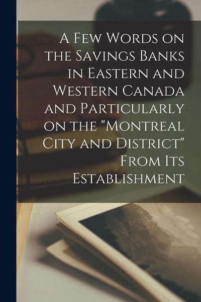 Produktbild: A Few Words on the Savings Banks in Eastern and Western Canada and Particularly on the "Montreal City and District" From Its Establishment [microform]