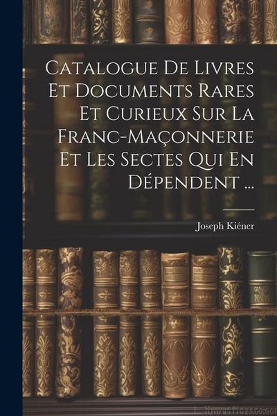 Produktbild: Catalogue De Livres Et Documents Rares Et Curieux Sur La Franc-Ma&ccedil;onnerie Et Les Sectes Qui En D&eacute;pendent ...