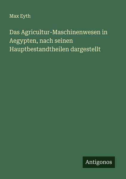 Das Agricultur-Maschinenwesen in Aegypten, nach seinen Hauptbestandtheilen dargestellt, Taschenbuch von Max Eyth, Antigonos Verlag, 9783386134453