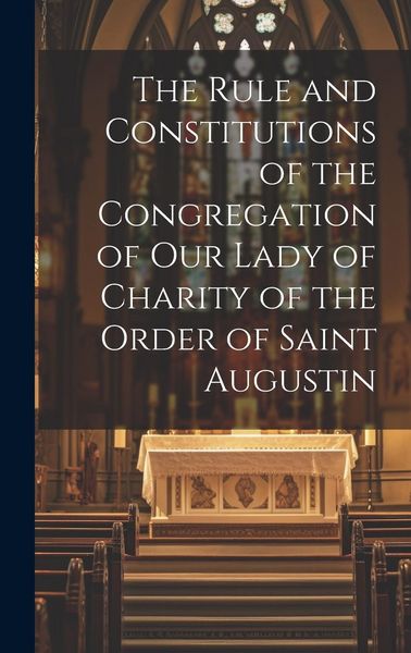 Produktbild: The Rule and Constitutions of the Congregation of Our Lady of Charity of the Order of Saint Augustin