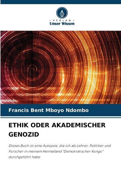 Ethik Oder Akademischer Genozid, Taschenbuch von Francis Bent Mboyo Ndombo, Verlag Unser Wissen, 9786207133529