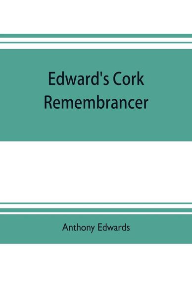 Produktbild: Edward's Cork remembrancer; or, Tablet of memory. Enumerating every remarkable circumstance that has happenned in the city and county of Cork and in the kingdom at large