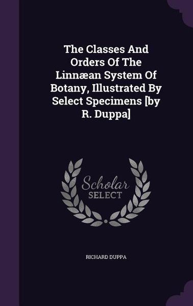 Produktbild: The Classes And Orders Of The Linn&aelig;an System Of Botany, Illustrated By Select Specimens [by R. Duppa]