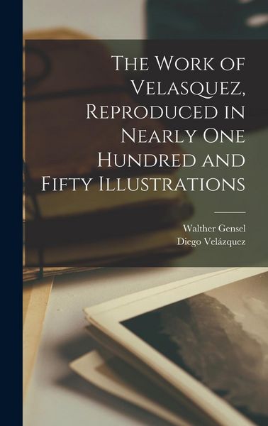 Produktbild: The Work of Velasquez, Reproduced in Nearly one Hundred and Fifty Illustrations