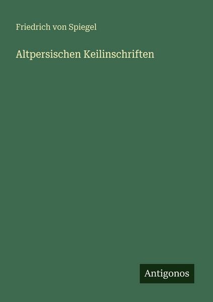 Altpersischen Keilinschriften, Taschenbuch von Friedrich Spiegel, Antigonos Verlag, 9783388471525