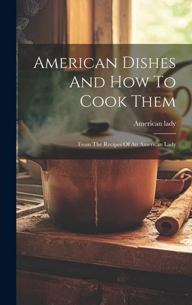 Produktbild: American Dishes And How To Cook Them: From The Recipes Of An American Lady