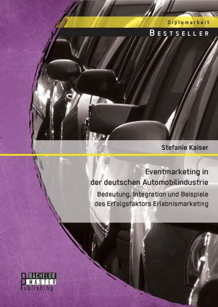 Produktbild: Eventmarketing in der deutschen Automobilindustrie: Bedeutung, Integration und Beispiele des Erfolgsfaktors Erlebnismarketing
