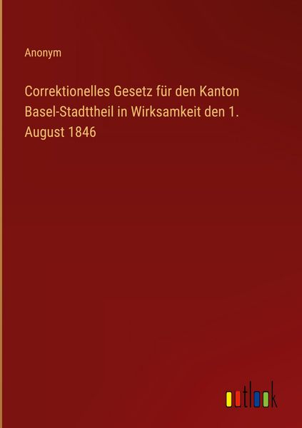 Produktbild: Correktionelles Gesetz f&uuml;r den Kanton Basel-Stadttheil in Wirksamkeit den 1. August 1846
