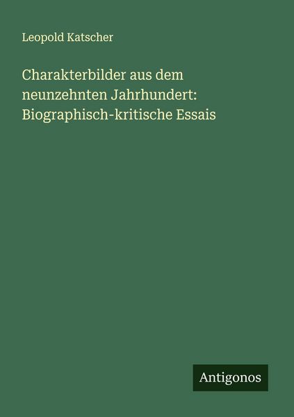 Charakterbilder aus dem neunzehnten Jahrhundert: Biographisch-kritische Essais, Taschenbuch von Leopold Katscher, Antigonos Verlag, 9783388896533