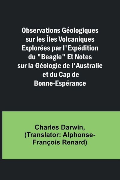 Produktbild: Observations G&eacute;ologiques sur les &Icirc;les Volcaniques Explor&eacute;es par l'Exp&eacute;dition du "Beagle" Et Notes sur la G&eacute;ologie de l'Australie et du Cap de Bonne-Es