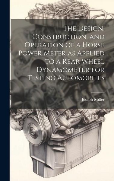 Produktbild: The Design, Construction, and Operation of a Horse Power Meter as Applied to a Rear Wheel Dynamometer for Testing Automobiles