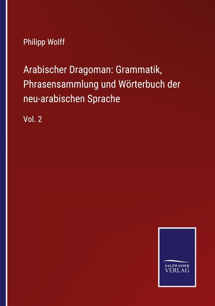 Arabischer Dragoman: Grammatik, Phrasensammlung und Wörterbuch der neu-arabischen Sprache