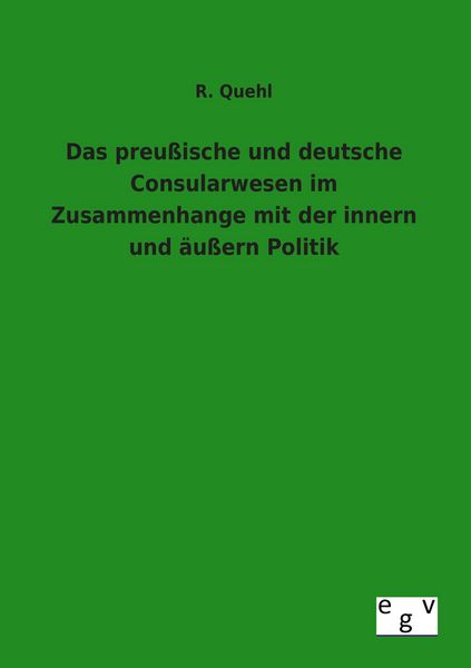 Produktbild: Das preu&szlig;ische und deutsche Consularwesen im Zusammenhange mit der innern und &auml;u&szlig;ern Politik