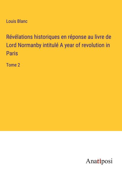 Produktbild: R&eacute;v&eacute;lations historiques en r&eacute;ponse au livre de Lord Normanby intitul&eacute; A year of revolution in Paris