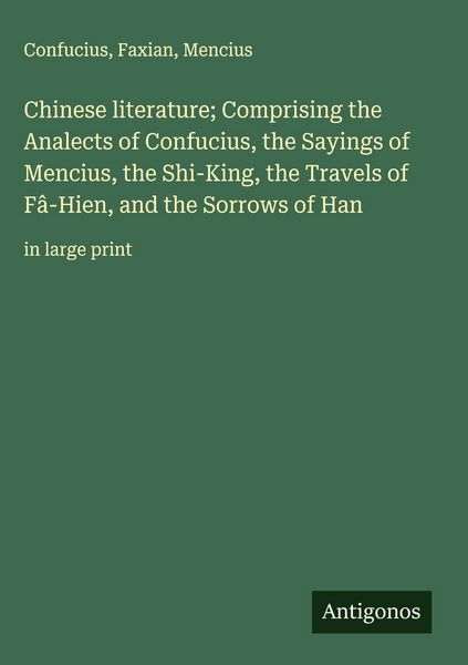 Produktbild: Chinese literature; Comprising the Analects of Confucius, the Sayings of Mencius, the Shi-King, the Travels of F&acirc;-Hien, and the Sorrows of Han