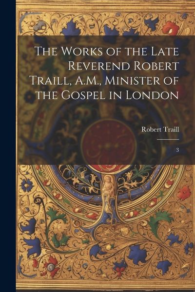 Produktbild: The Works of the Late Reverend Robert Traill, A.M., Minister of the Gospel in London: 3