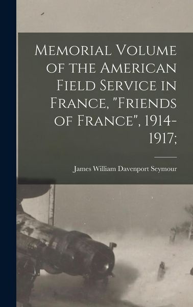 Produktbild: Memorial Volume of the American Field Service in France, "Friends of France", 1914-1917;