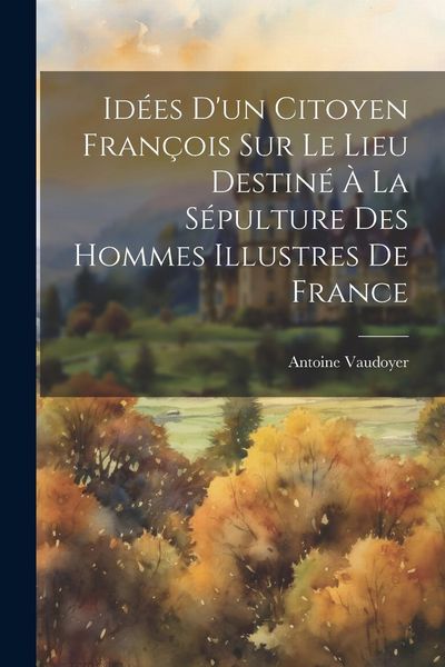 Produktbild: Id&eacute;es d'un citoyen fran&ccedil;ois sur le lieu destin&eacute; &agrave; la s&eacute;pulture des hommes illustres de France