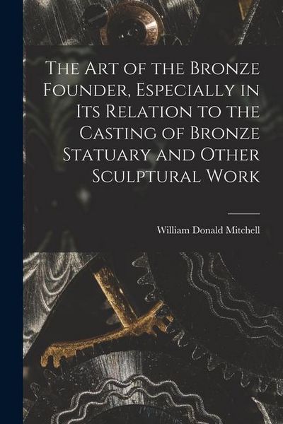 Produktbild: The art of the Bronze Founder, Especially in its Relation to the Casting of Bronze Statuary and Other Sculptural Work