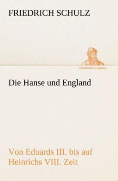 Die Hanse und England von Eduards III. bis auf Heinrichs VIII. Zeit, Taschenbuch von Friedrich Schulz, Tredition, 9783849546403