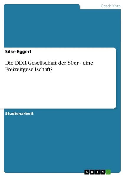 Die DDR-Gesellschaft der 80er - eine Freizeitgesellschaft?, Taschenbuch von Silke Eggert, GRIN, 9783638648493