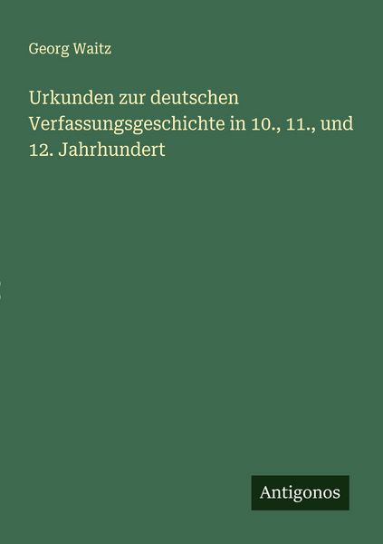 Urkunden zur deutschen Verfassungsgeschichte in 10., 11., und 12. Jahrhundert, Taschenbuch von Georg Waitz, Antigonos Verlag, 9783563919910