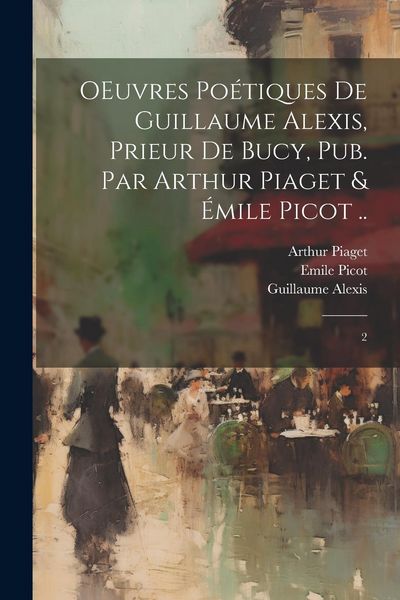Produktbild: OEuvres po&eacute;tiques de Guillaume Alexis, prieur de Bucy, pub. par Arthur Piaget & &Eacute;mile Picot ..: 2