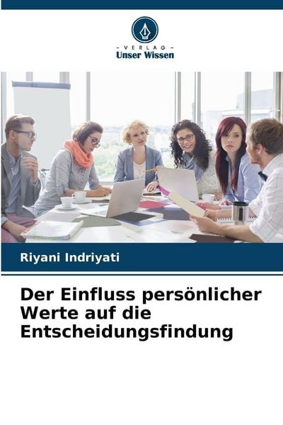Der Einfluss persönlicher Werte auf die Entscheidungsfindung, Taschenbuch von Riyani Indriyati, Verlag Unser Wissen, 9786209330520