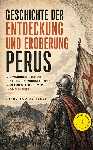Produktbild: Geschichte der Entdeckung und Eroberung Perus: Die Wahrheit &uuml;ber die Inkas und Konquistadoren von einem Teilnehmer (Kommentiert)