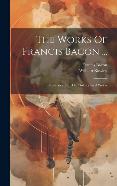 Produktbild: The Works Of Francis Bacon ...: Translations Of The Philosophical Works