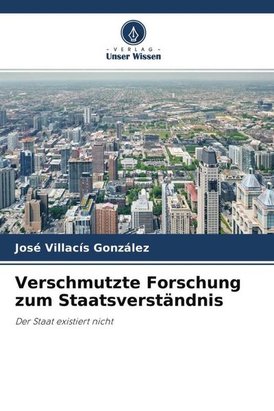 Verschmutzte Forschung zum Staatsverständnis, Taschenbuch von José Villacís González, Verlag Unser Wissen, 9786204667805