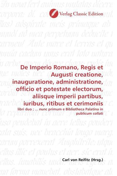 Produktbild: De Imperio Romano, Regis et Augusti creatione, inauguratione, administratione, officio et potestate electorum, aliisque imperii partibus, iuribus, rit