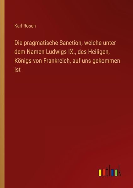 Die pragmatische Sanction, welche unter dem Namen Ludwigs IX., des Heiligen, Königs von Frankreich, auf uns gekommen ist, Taschenbuch von Karl Rösen,