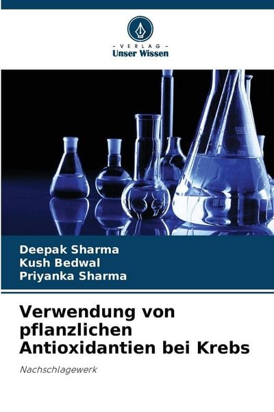 Verwendung von pflanzlichen Antioxidantien bei Krebs, Taschenbuch von Deepak Sharma , Kush Bedwal , Priyanka Sharma, Verlag Unser Wissen,