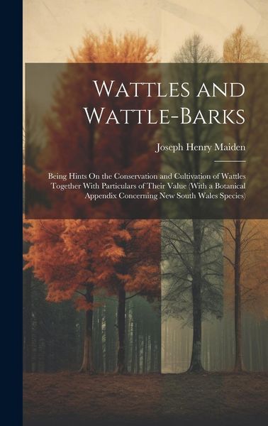 Produktbild: Wattles and Wattle-Barks: Being Hints On the Conservation and Cultivation of Wattles Together With Particulars of Their Value (With a Botanical