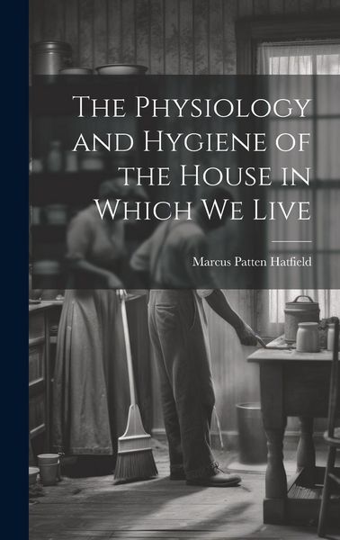 Produktbild: The Physiology and Hygiene of the House in Which We Live