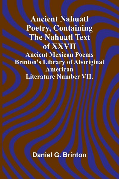 Produktbild: Ancient Nahuatl Poetry, Containing the Nahuatl Text of XXVII Ancient Mexican Poems Brinton's Library of Aboriginal American Literature Number VII.