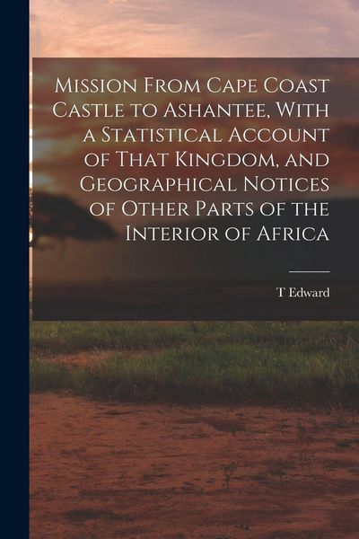 Produktbild: Mission From Cape Coast Castle to Ashantee, With a Statistical Account of That Kingdom, and Geographical Notices of Other Parts of the Interior of Africa