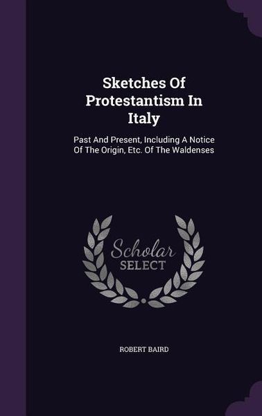 Produktbild: Sketches Of Protestantism In Italy: Past And Present, Including A Notice Of The Origin, Etc. Of The Waldenses
