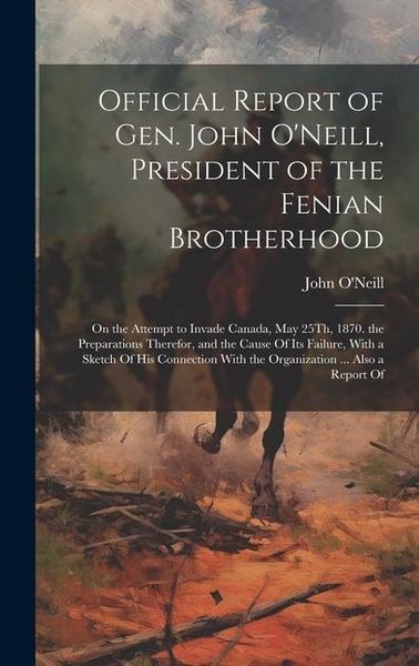 Produktbild: Official Report of Gen. John O'Neill, President of the Fenian Brotherhood