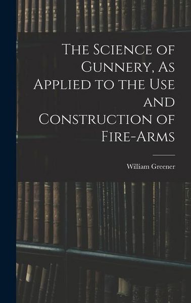 Produktbild: The Science of Gunnery, As Applied to the Use and Construction of Fire-Arms