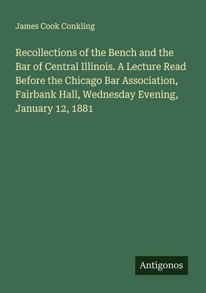 Produktbild: Recollections of the Bench and the Bar of Central Illinois. A Lecture Read Before the Chicago Bar Association, Fairbank Hall, Wednesday Evening, Janua