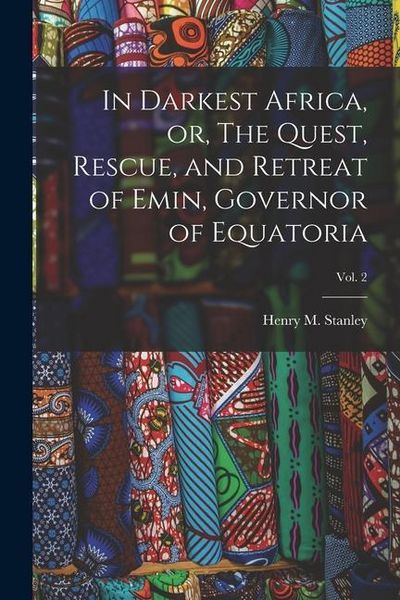 Produktbild: In Darkest Africa, or, The Quest, Rescue, and Retreat of Emin, Governor of Equatoria; Vol. 2