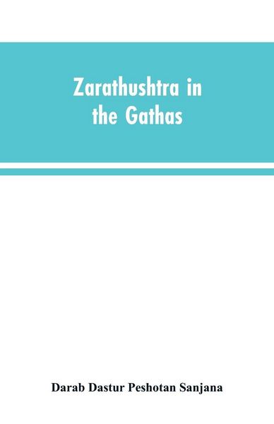 Produktbild: Zarathushtra in the Gathas, and in the Greek and Roman classics / translated from the German of Drs. Geiger and Windischmann, with notes on M. Darmest