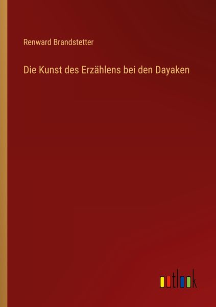 Die Kunst des Erzählens bei den Dayaken, Taschenbuch von Renward Brandstetter, Outlook, 9783368447120