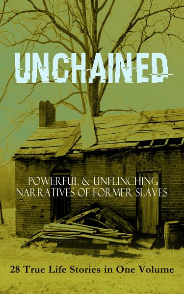 Produktbild: UNCHAINED - Powerful & Unflinching Narratives Of Former Slaves: 28 True Life Stories in One Volume